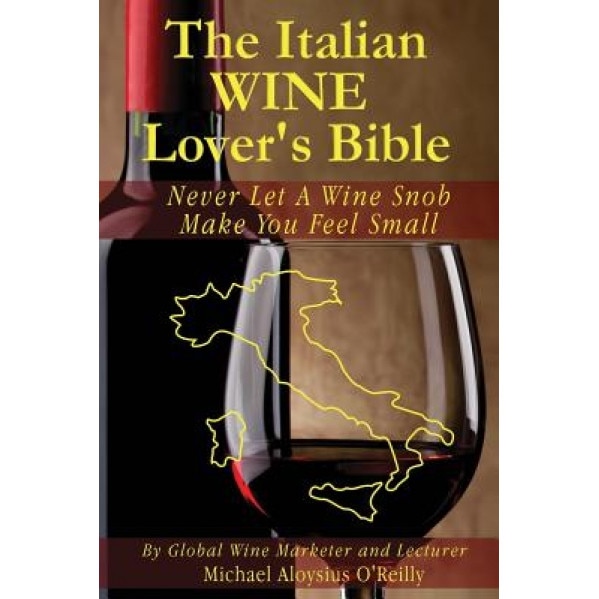 The Italian Wine Lover's Bible: Never Let a Wine Snob Make You Feel Small, Michael Aloysius O'Reilly (Author)