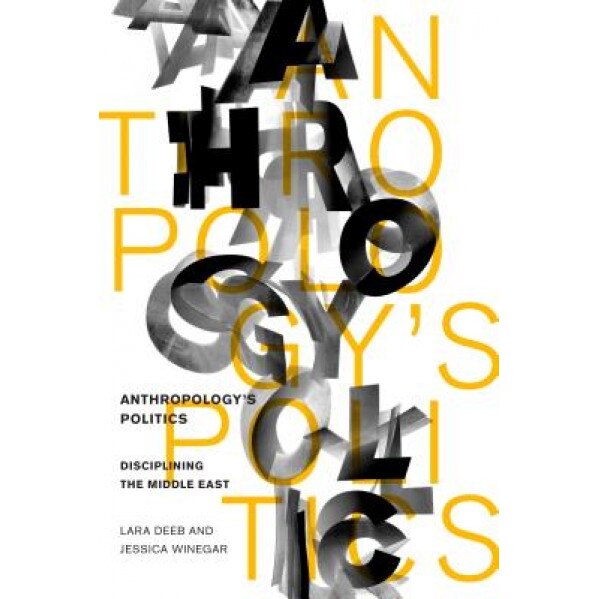 Anthropology's Politics: Disciplining the Middle East, Lara Deeb (Author)