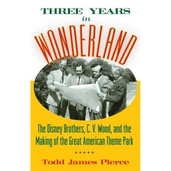 Three Years in Wonderland: The Disney Brothers, C. V. Wood, and the Making of the Great American Theme Park - Todd James Pierce (Author) Three Years in Wonderland: The Disney Brothers, C. V. Wood, and the Making of the Great American Theme Park - Todd James Pierce (Author)