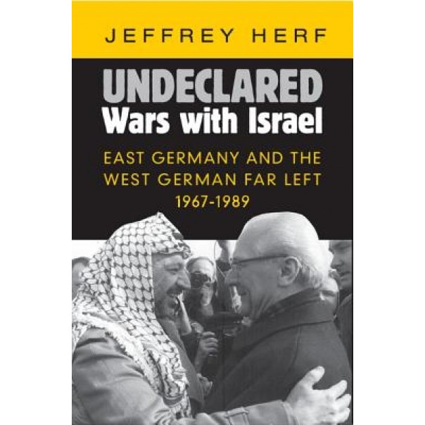 Undeclared Wars with Israel: East Germany and the West German Far Left, 1967-1989, Jeffrey Herf (Author)