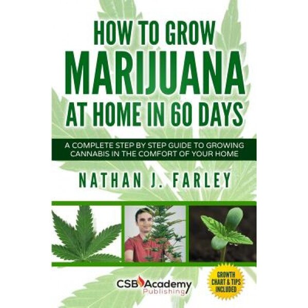 How to Grow Marijuana at Home in 60 Days: A Complete Step by Step Guide to Growing Cannabis in the Comfort of Your Home, Nathan J. Farley (Author)