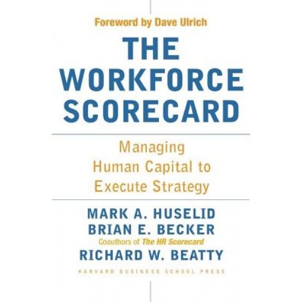 The Workforce Scorecard: Managing Human Capital to Execute Strategy - Mark A. Huselid, Brian E. Becker, Richard W. Beatty