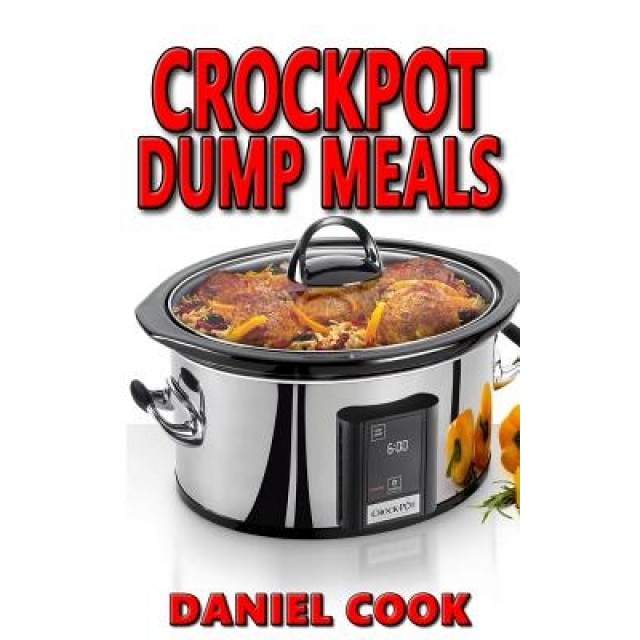 Crockpot Dump Meals: Delicious Dump Meals, Dump Dinners Recipes for Busy People, Daniel Cook (Author)