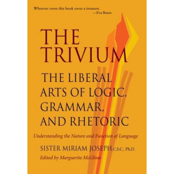 The Trivium: The Liberal Arts of Logic, Grammar, and Rhetoric, Miriam, Miriam Joseph