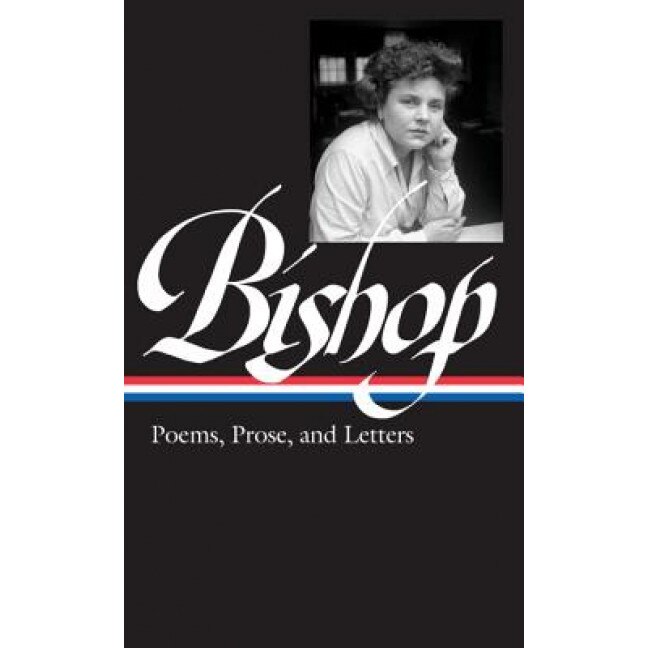 Elizabeth Bishop: Poems, Prose, and Letters, Elizabeth Bishop