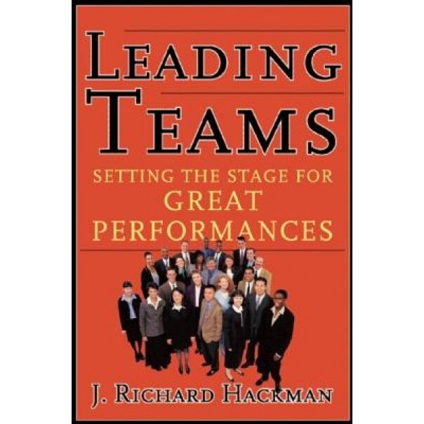 Leading Teams: Setting the Stage for Great Performances - J. Richard Hackman