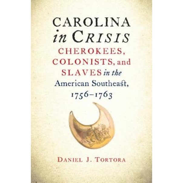 Carolina in Crisis: Cherokees, Colonists, and Slaves in the American Southeast, 1756-1763, Daniel J. Tortora (Author)