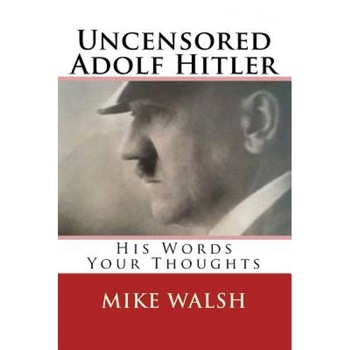 Uncensored Adolf Hitler: Told What the Reich Leader Is Supposed to Have Said, Here for the First Time, Adolf Hitler Uncensored, Mike Walsh (Author) Uncensored Adolf Hitler: Told What the Reich Leader Is Supposed to Have Said, Here for the First Time, Adolf Hitler Uncensored, Mike Walsh (Author)