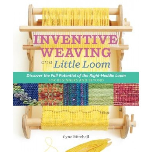 Inventive Weaving on a Little Loom: Discover the Full Potential of the Rigid-Heddle Loom, for Beginners and Beyond, Syne Mitchell (Author)