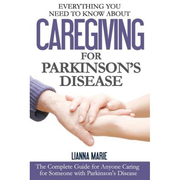 Everything You Need to Know about Caregiving for Parkinson's Disease, Lianna Marie (Author)