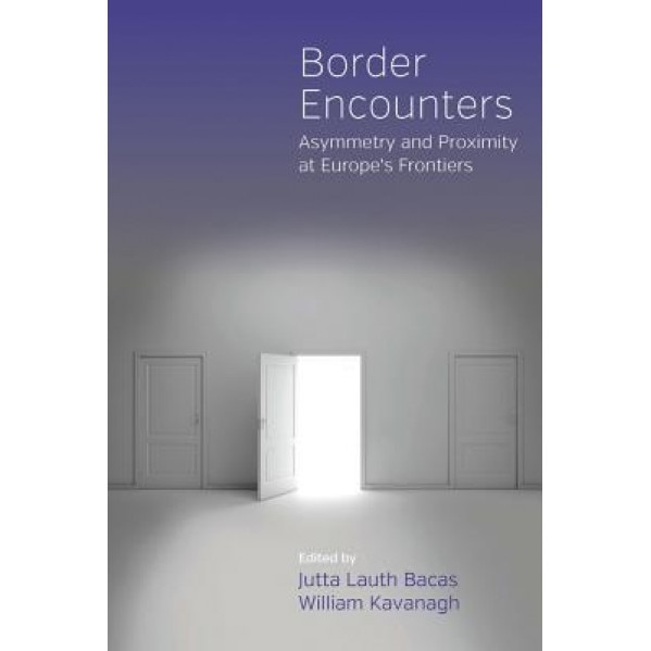 Border Encounters: Asymmetry and Proximity at Europe's Frontiers, Jutta Lauth Bacas (Editor)