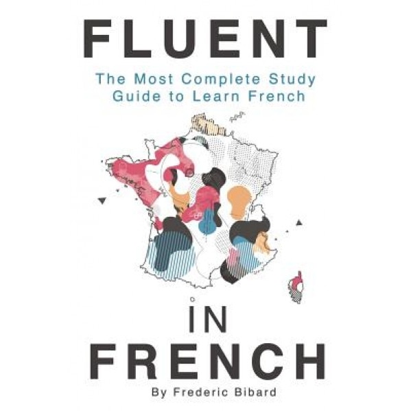 Fluent in French: The Most Complete Study Guide to Learn French, Frederic Bibard (Author)