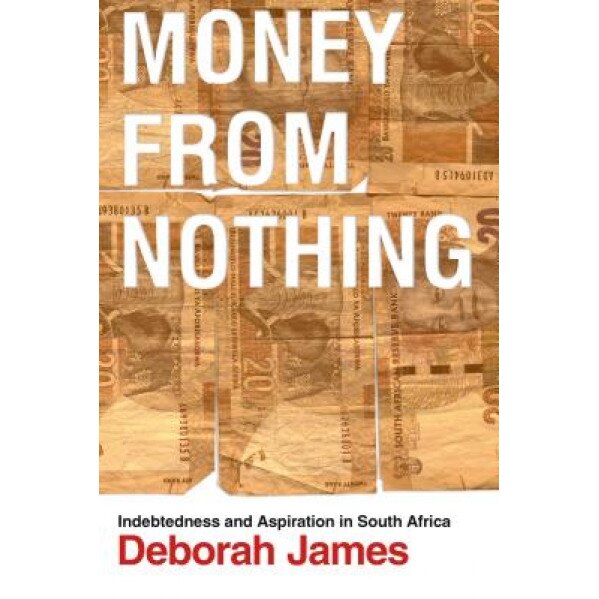 Money from Nothing: Indebtedness and Aspiration in South Africa, Deborah James (Author)