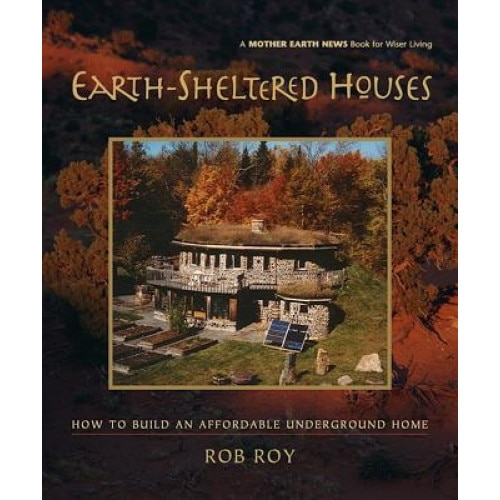 Earth-Sheltered Houses: How to Build an Affordable Underground Home, Rob Roy
