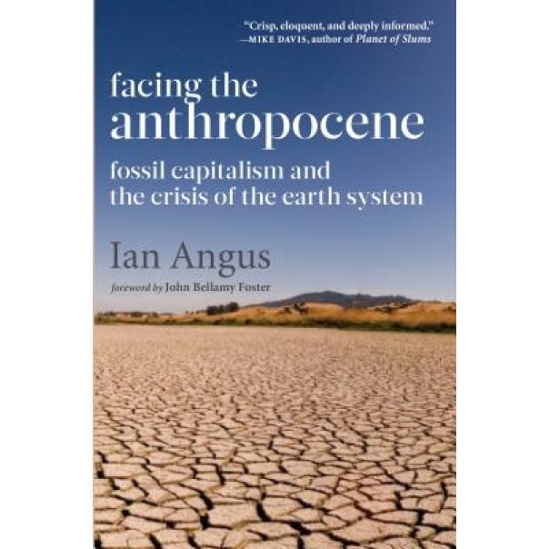 Facing the Anthropocene: Fossil Capitalism and the Crisis of the Earth System, Ian Angus (Author)