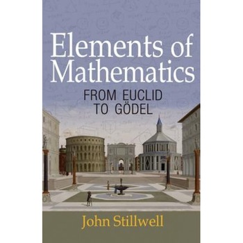 Elements of Mathematics: From Euclid to Godel, John Stillwell (Author) Elements of Mathematics: From Euclid to Godel, John Stillwell (Author)