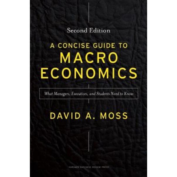 A Concise Guide to Macroeconomics: What Managers, Executives, and Students Need to Know - David A. Moss (Author)
