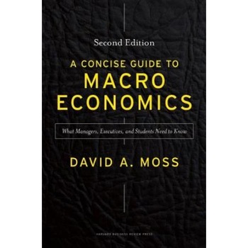 A Concise Guide to Macroeconomics: What Managers, Executives, and Students Need to Know - David A. Moss (Author) A Concise Guide to Macroeconomics: What Managers, Executives, and Students Need to Know - David A. Moss (Author)