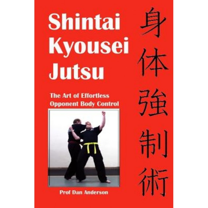 Shintai Kyousei Jutsu: The Art of Effortless Opponent Body Control, Prof Dan Anderson (Author)
