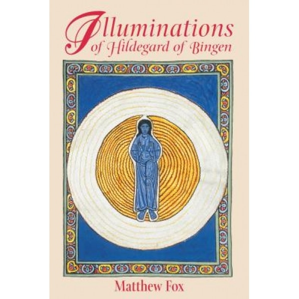 Illuminations of Hildegard of Bingen - Matthew Fox