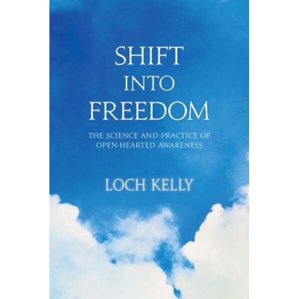 Shift Into Freedom: The Science and Practice of Open-Hearted Awareness - Loch Kelly (Author)