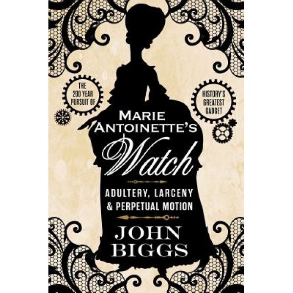 Marie Antoinette's Watch: Adultery, Larceny, & Perpetual Motion, John Biggs (Author)