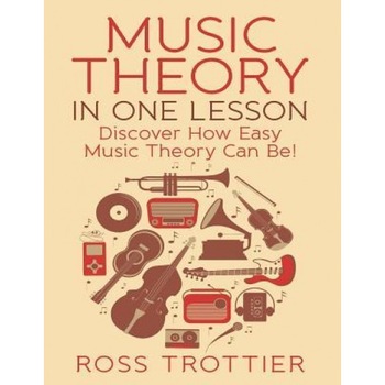 Music Theory in One Lesson: Discover How Easy Music Theory Can Be!, Ross Trottier (Author) Music Theory in One Lesson: Discover How Easy Music Theory Can Be!, Ross Trottier (Author)