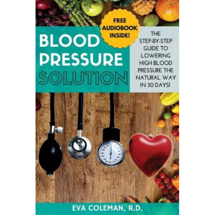 Blood Pressure: Blood Pressure Solution: The Step-By-Step Guide to Lowering High Blood Pressure the Natural Way in 30 Days! Natural Re, Eva Coleman (Author)