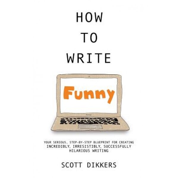 How to Write Funny: Your Serious, Step-By-Step Blueprint for Creating Incredibly, Irresistibly, Successfully Hilarious Writing, Scott Dikkers (Author)