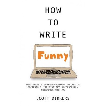 How to Write Funny: Your Serious, Step-By-Step Blueprint for Creating Incredibly, Irresistibly, Successfully Hilarious Writing, Scott Dikkers (Author) How to Write Funny: Your Serious, Step-By-Step Blueprint for Creating Incredibly, Irresistibly, Successfully Hilarious Writing, Scott Dikkers (Author)
