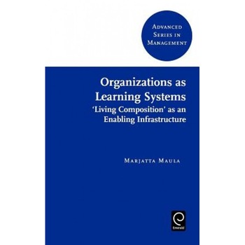 Organizations as Learning Systems: Living Composition as an Enabling Infrastructure, Marjatta Maula (Author) Organizations as Learning Systems: Living Composition as an Enabling Infrastructure, Marjatta Maula (Author)