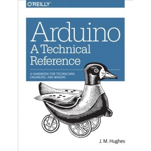 Arduino: A Technical Reference: A Handbook for Technicians, Engineers, and Makers, J. M. Hughes (Author)