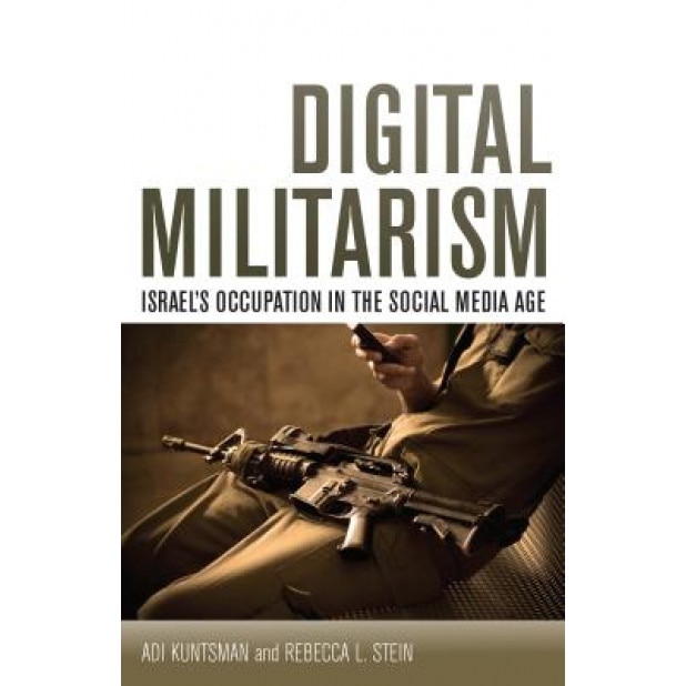 Digital Militarism: Israel's Occupation in the Social Media Age, Adi Kuntsman (Author)