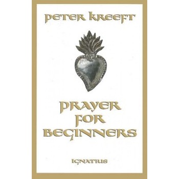Prayer for Beginners, Peter Kreeft Prayer for Beginners, Peter Kreeft