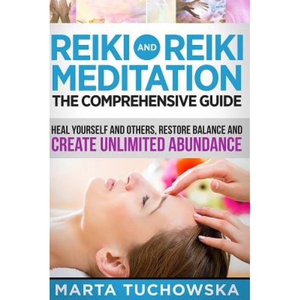 Reiki and Reiki Meditation: The Comprehensive Guide: Heal Yourself and Others, Restore Balance and Create Unlimited Abundance - Marta Tuchowska (Author)