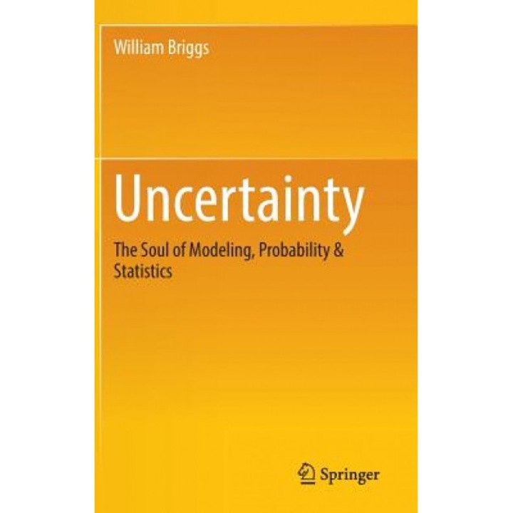 Uncertainty: The Soul of Modeling, Probability & Statistics, William Briggs (Author)