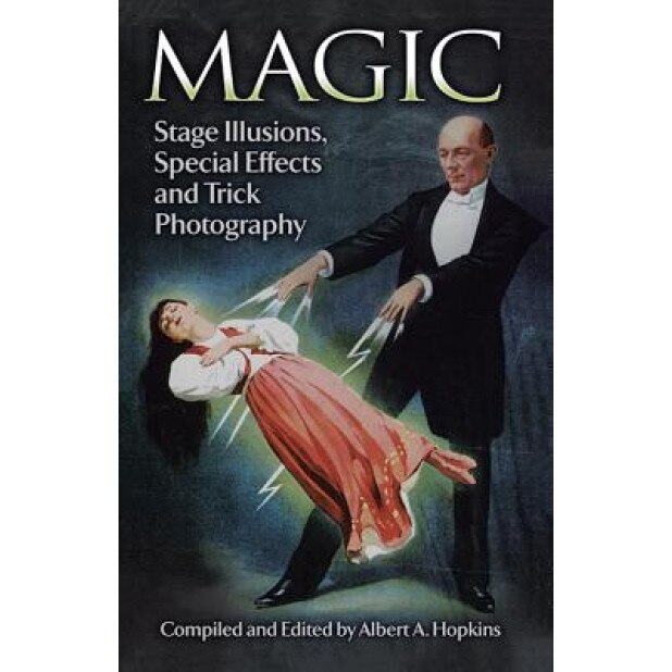 Magic: Stage Illusions, Special Effects and Trick Photography, Albert A. Hopkins (Author)