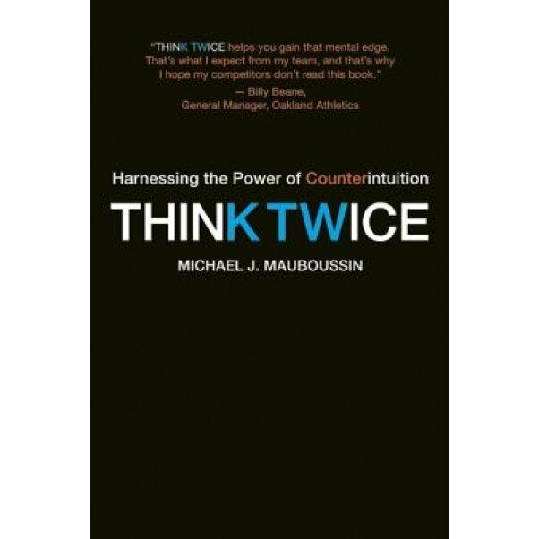 Think Twice: Harnessing the Power of Counterintuition - Michael J. Mauboussin (Author)