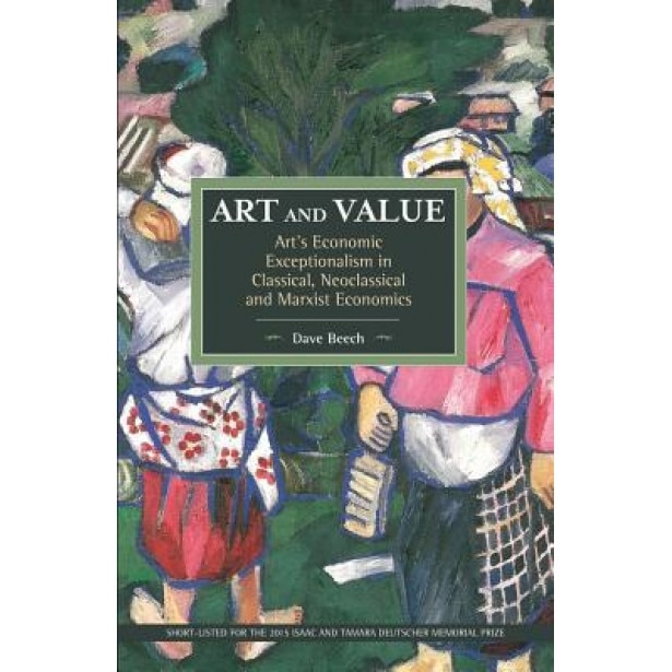 Art and Value: Art's Economic Exceptionalism in Classical, Neoclassical and Marxist Economics, Dave Beech (Author)