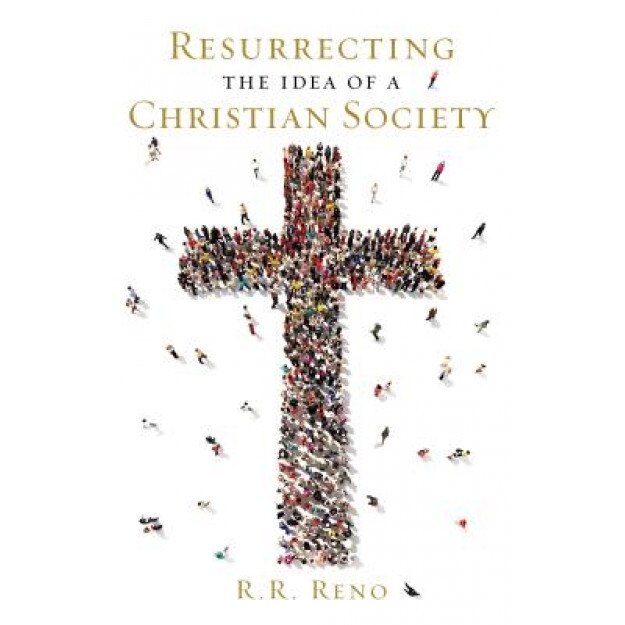 Resurrecting the Idea of a Christian Society, R. R. Reno (Author)