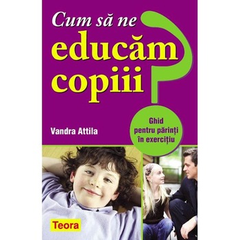 Cum sa ne educam copiii? - Vadra Attila Cum sa ne educam copiii? - Vadra Attila