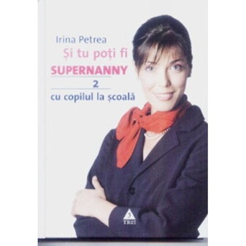 Si tu poti fi Supernanny 2: cu copilul la scoala - Irina Petrea Si tu poti fi Supernanny 2: cu copilul la scoala - Irina Petrea