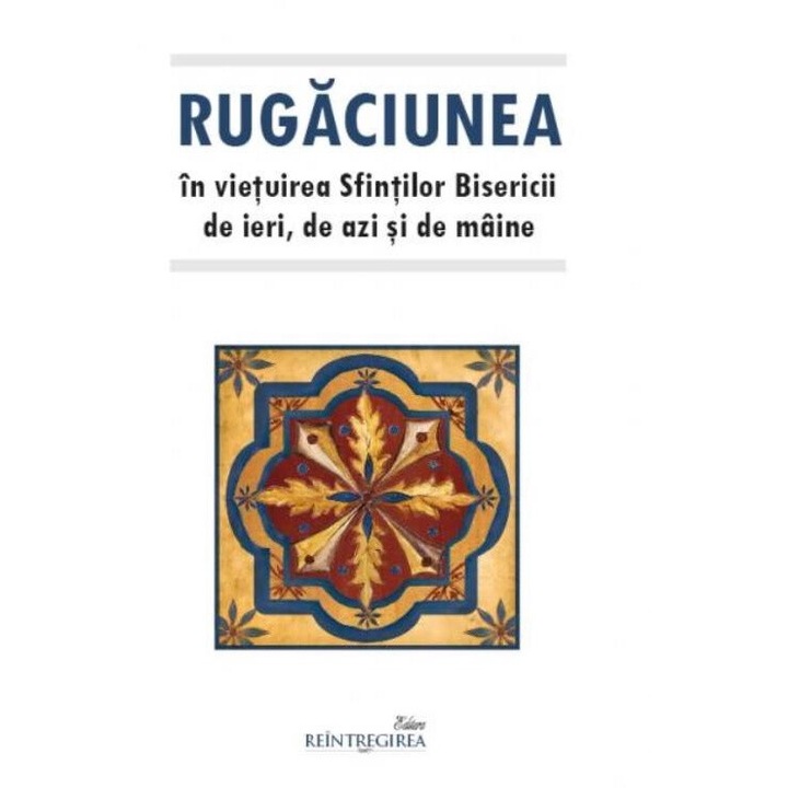 Rugaciunea in vietuirea Sfintilor Bisericii de ieri, de azi si de maine, Tatiana Petrache