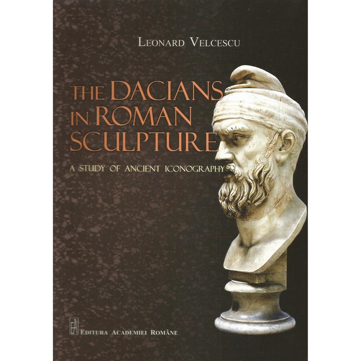 The dacians in roman sculpture. A study of ancient iconography, Leonard Velcescu