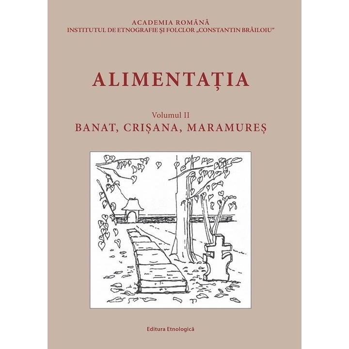 Alimentatia. Volumul II: Banat, Crisana, Maramures. Raspunsuri la chestionarele Atlasului Etnografic Roman, Cornelia Plesca