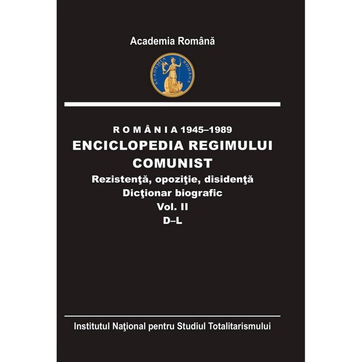 Romania 1945-1989. Enciclopedia regimului comunist. Rezistenta, opozitie, disidenta. Dictionar biografic (Volumul II D-L), Academia Romana