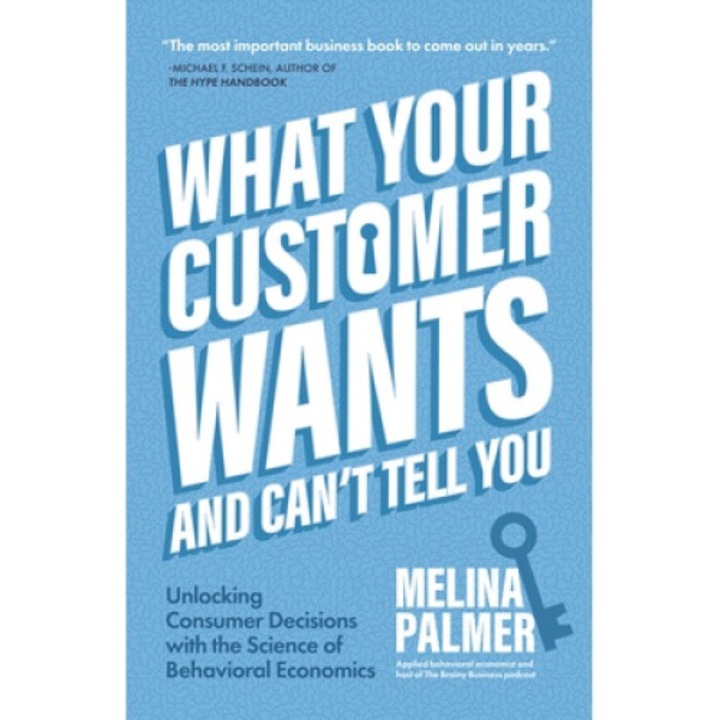 What Your Customer Wants And Can't Tell You: Unlocking Consumer Decisions With The Science Of Behavioral Economics (marketing Research) - Melina Palmer