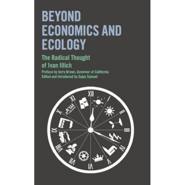 Beyond Economics and Ecology: The Radical Thought of Ivan Illich, Ivan Illich (Author)