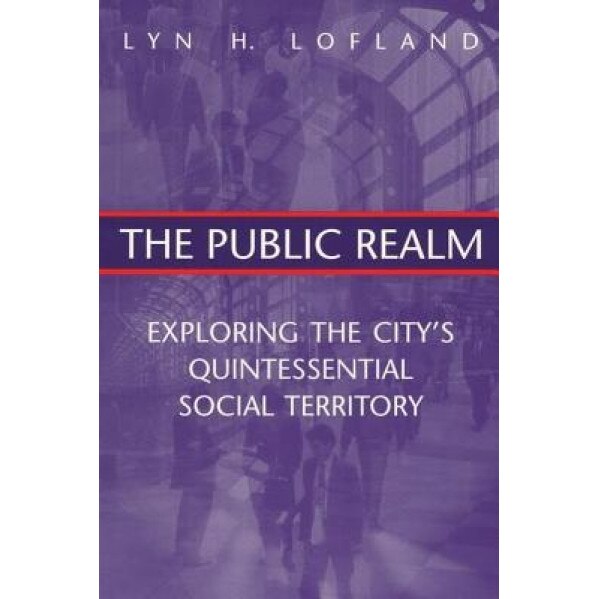 The Public Realm: Exploring the City's Quintessential Social Theory, Lyn H. Lofland (Author)