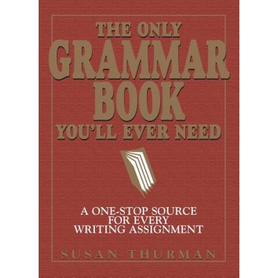 The Only Grammar Book You'll Ever Need: A One-Stop Source for Every Writing Assignment, Larry Shea, Susan Thurman